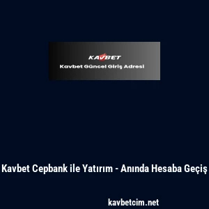 Kavbet Cepbank ile Yatırım - Anında Hesaba Ge&ccedil;iş