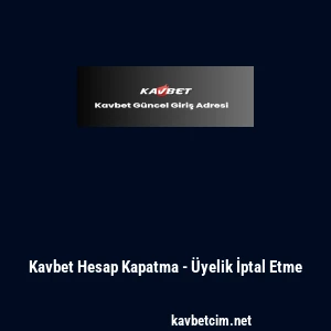 Kavbet Hesap Kapatma - &Uuml;yelik İptal Etme